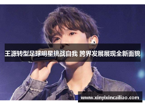 王源转型足球明星挑战自我 跨界发展展现全新面貌