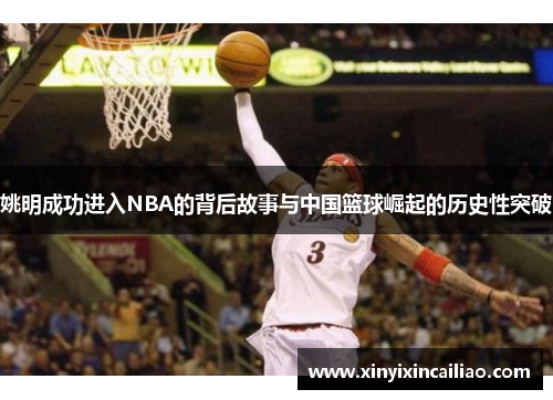 姚明成功进入NBA的背后故事与中国篮球崛起的历史性突破