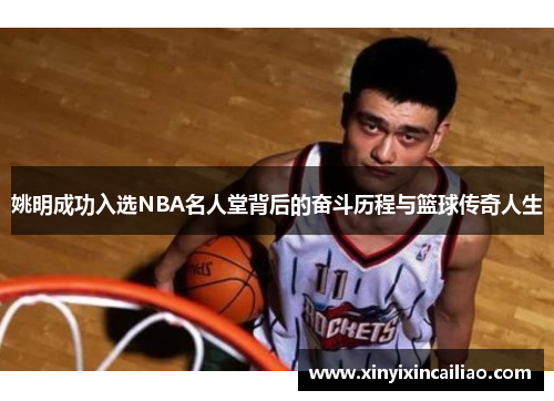 姚明成功入选NBA名人堂背后的奋斗历程与篮球传奇人生