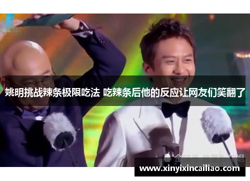 姚明挑战辣条极限吃法 吃辣条后他的反应让网友们笑翻了