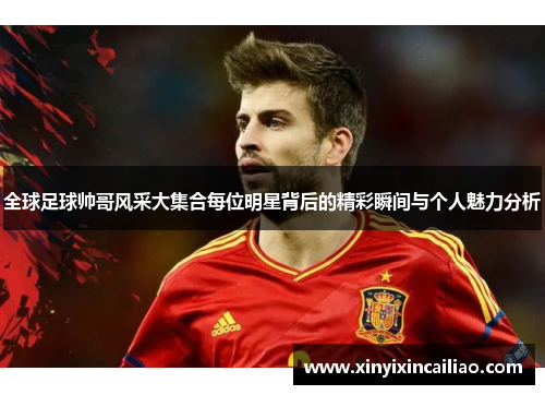 全球足球帅哥风采大集合每位明星背后的精彩瞬间与个人魅力分析