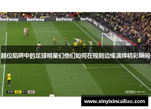 越位陷阱中的足球明星们他们如何在规则边缘演绎精彩瞬间 越位陷阱中的足球明星们他们如何在规则边缘演绎精彩瞬间