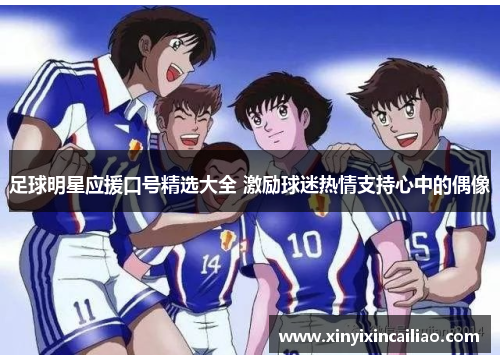 足球明星应援口号精选大全 激励球迷热情支持心中的偶像