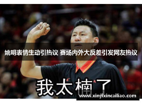 姚明表情生动引热议 赛场内外大反差引发网友热议