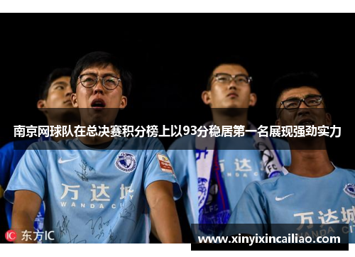 南京网球队在总决赛积分榜上以93分稳居第一名展现强劲实力