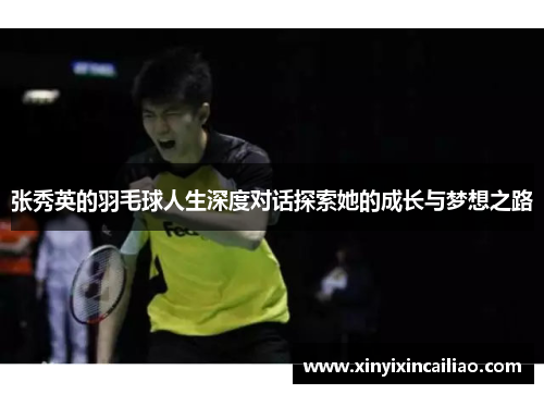 张秀英的羽毛球人生深度对话探索她的成长与梦想之路