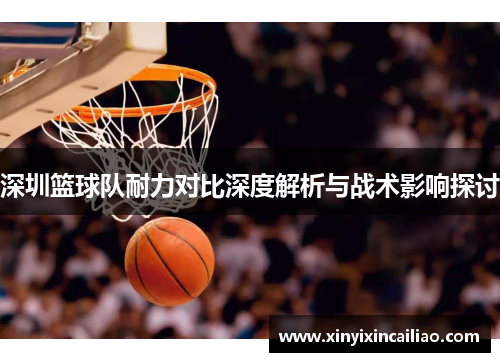 深圳篮球队耐力对比深度解析与战术影响探讨