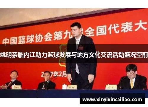 姚明亲临内江助力篮球发展与地方文化交流活动盛况空前