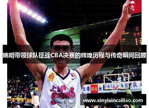 姚明带领球队征战CBA决赛的辉煌历程与传奇瞬间回顾