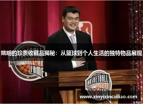 姚明的珍贵收藏品揭秘：从篮球到个人生活的独特物品展现