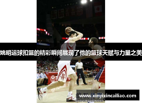 姚明运球扣篮的精彩瞬间展现了他的篮球天赋与力量之美