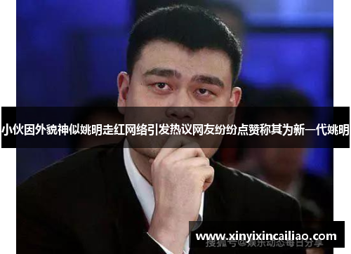 小伙因外貌神似姚明走红网络引发热议网友纷纷点赞称其为新一代姚明