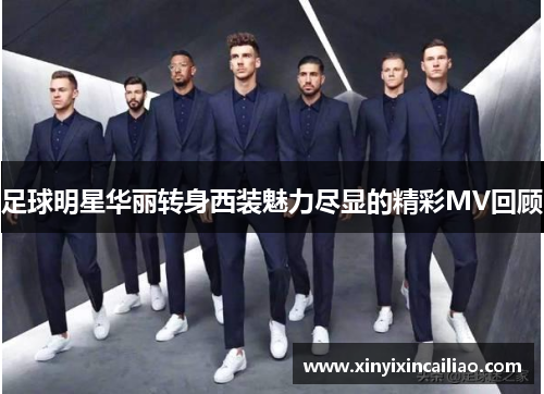 足球明星华丽转身西装魅力尽显的精彩MV回顾