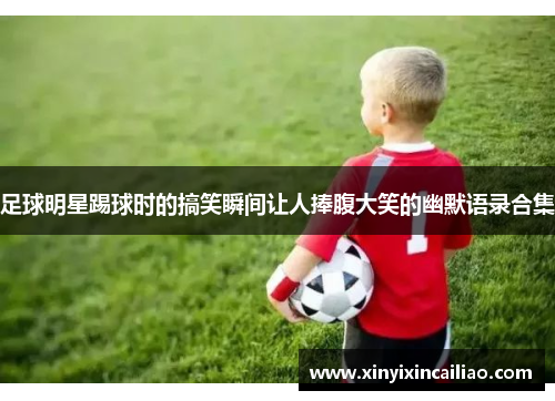 足球明星踢球时的搞笑瞬间让人捧腹大笑的幽默语录合集