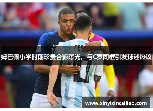 姆巴佩小学时期珍贵合影曝光，与C罗同框引发球迷热议