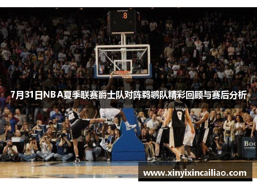 7月31日NBA夏季联赛爵士队对阵鹈鹕队精彩回顾与赛后分析