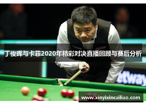 丁俊晖与卡菲2020年精彩对决直播回顾与赛后分析