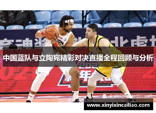 中国蓝队与立陶宛精彩对决直播全程回顾与分析