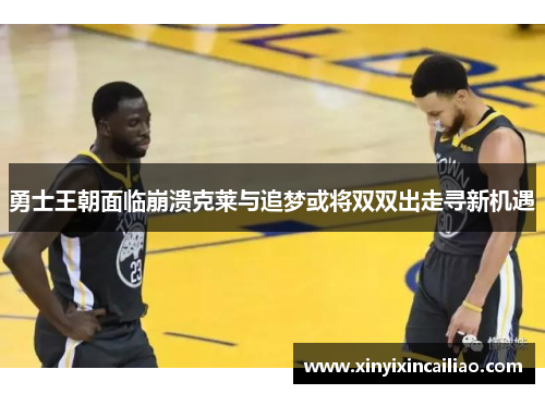 勇士王朝面临崩溃克莱与追梦或将双双出走寻新机遇