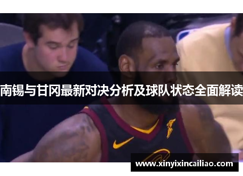南锡与甘冈最新对决分析及球队状态全面解读