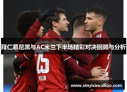 拜仁慕尼黑与AC米兰下半场精彩对决回顾与分析