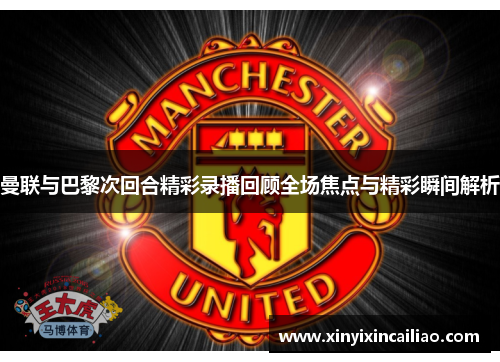 曼联与巴黎次回合精彩录播回顾全场焦点与精彩瞬间解析