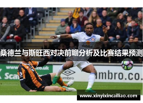 桑德兰与斯旺西对决前瞻分析及比赛结果预测