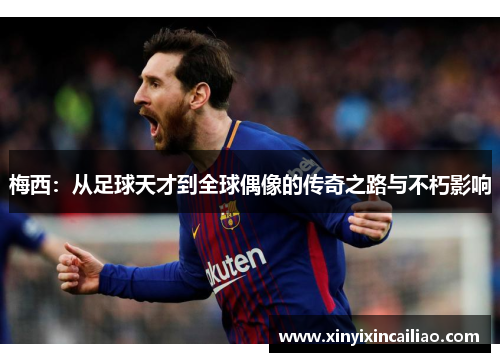 梅西：从足球天才到全球偶像的传奇之路与不朽影响