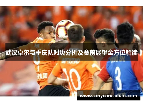 武汉卓尔与重庆队对决分析及赛前展望全方位解读