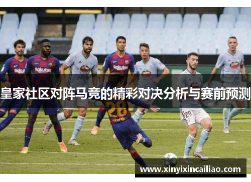 皇家社区对阵马竞的精彩对决分析与赛前预测
