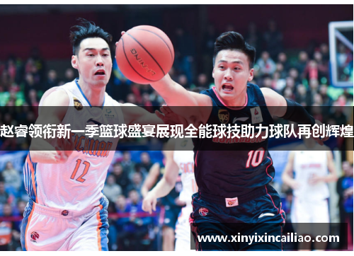 赵睿领衔新一季篮球盛宴展现全能球技助力球队再创辉煌