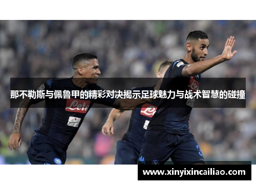 那不勒斯与佩鲁甲的精彩对决揭示足球魅力与战术智慧的碰撞